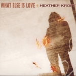 Heather Kropf - What Else Is Love